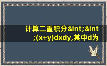 计算二重积分∫∫(x+y)dxdy,其中d为x^2+y^2≤2x